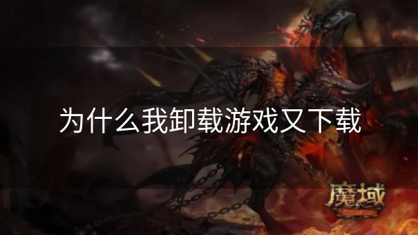为什么我卸载游戏又下载
