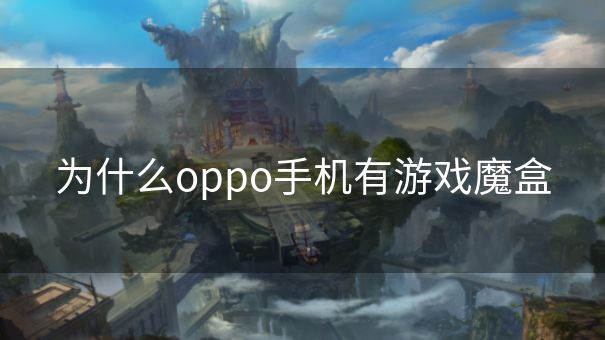 为什么oppo手机有游戏魔盒