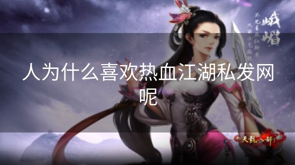 人为什么喜欢热血江湖私发网呢 人为什么喜欢热血江湖私发网呢