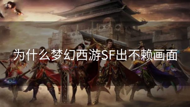 为什么梦幻西游SF出不赖画面