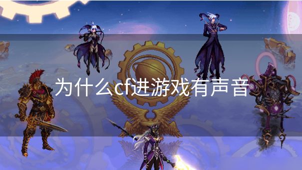 为什么cf进游戏有声音