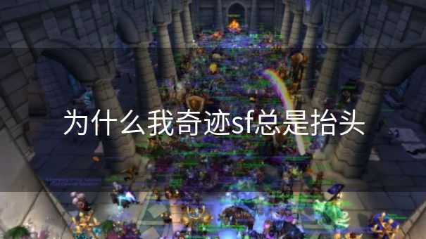 为什么我奇迹sf总是抬头