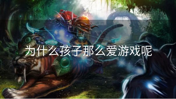 为什么孩子那么爱游戏呢
