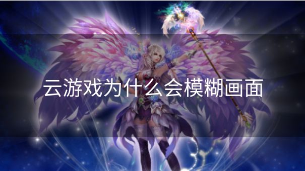 云游戏为什么会模糊画面