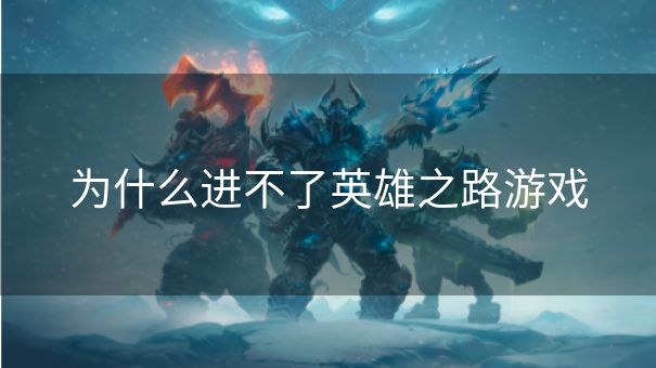 为什么进不了英雄之路游戏