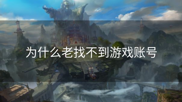 为什么老找不到游戏账号