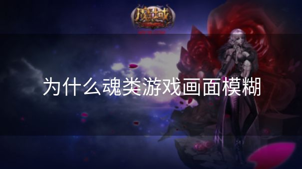 为什么魂类游戏画面模糊