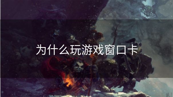 为什么玩游戏窗口卡