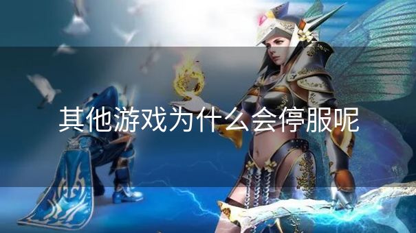 其他游戏为什么会停服呢