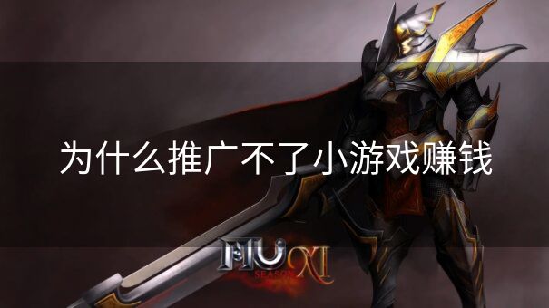 为什么推广不了小游戏赚钱 为什么推广不了小游戏赚钱