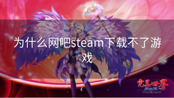 为什么网吧steam下载不了游戏