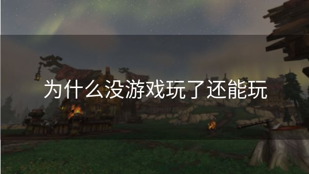 为什么没游戏玩了还能玩 为什么没游戏玩了还能玩