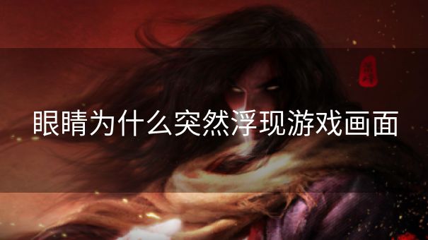 眼睛为什么突然浮现游戏画面