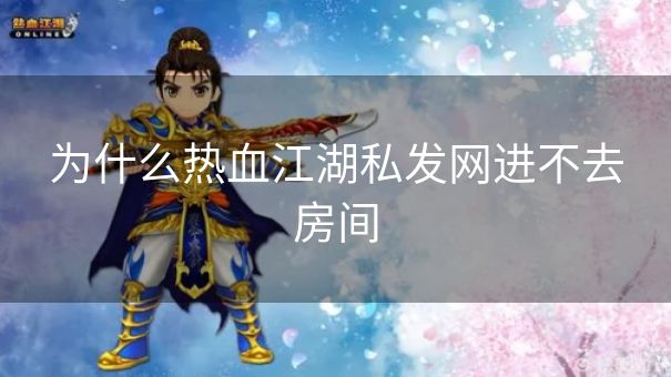 为什么热血江湖私发网进不去房间