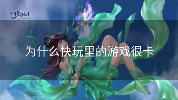 为什么快玩里的游戏很卡