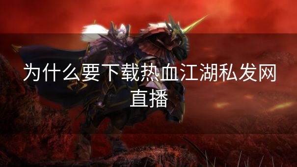 为什么要下载热血江湖私发网直播