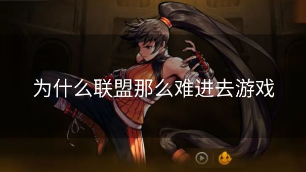 为什么联盟那么难进去游戏