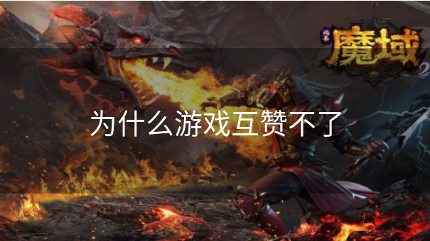 为什么游戏互赞不了
