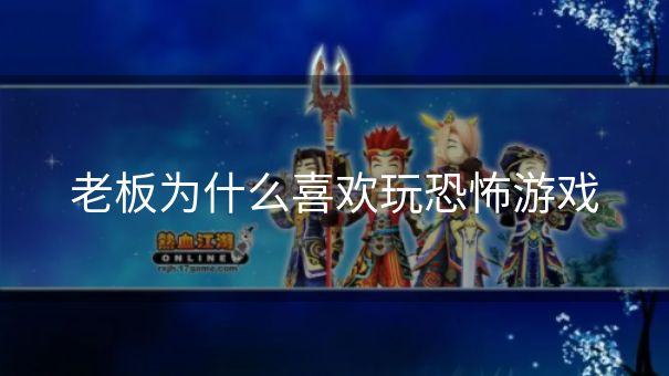 老板为什么喜欢玩恐怖游戏