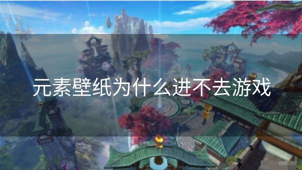 元素壁纸为什么进不去游戏