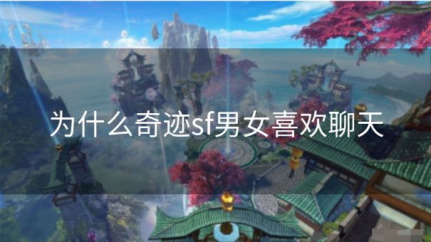 为什么奇迹sf男女喜欢聊天 为什么奇迹sf男女喜欢聊天