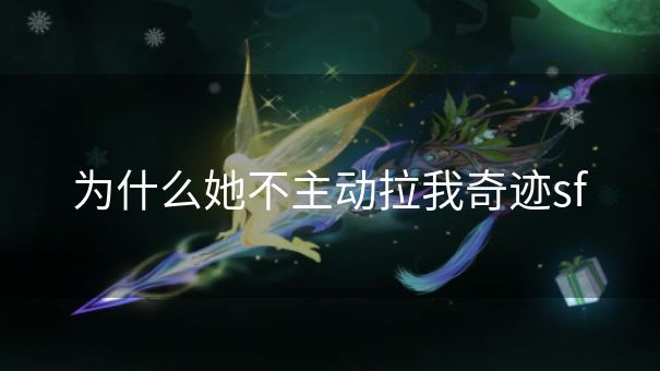 为什么她不主动拉我奇迹sf