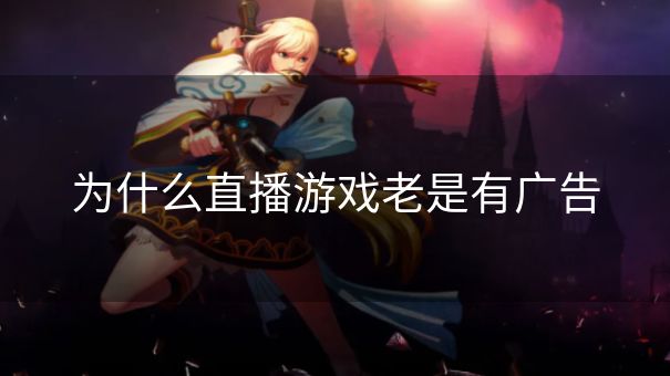 为什么直播游戏老是有广告