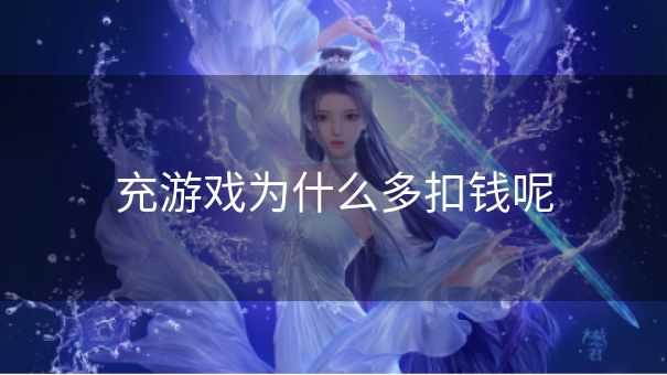 充游戏为什么多扣钱呢