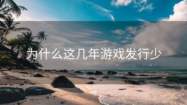 为什么这几年游戏发行少