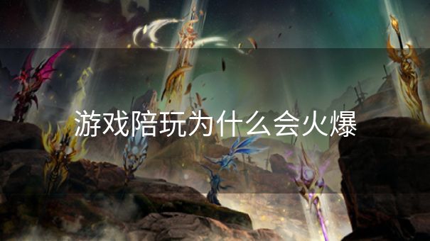 游戏陪玩为什么会火爆