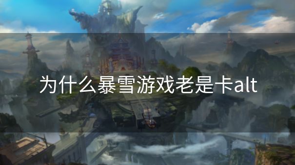为什么暴雪游戏老是卡alt