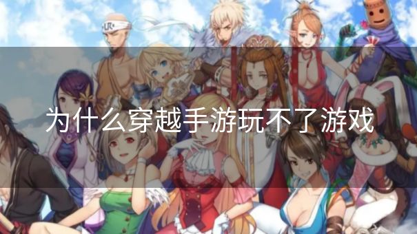 为什么穿越手游玩不了游戏