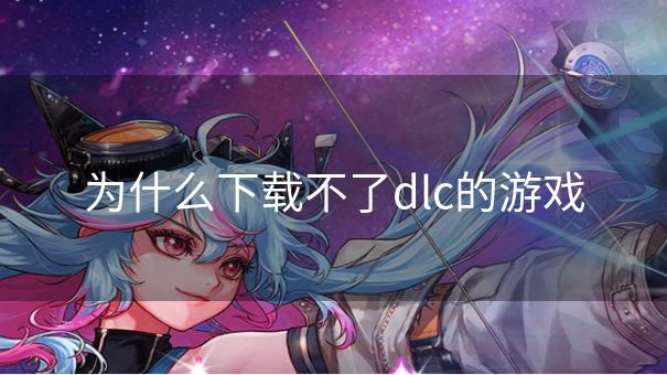 为什么下载不了dlc的游戏