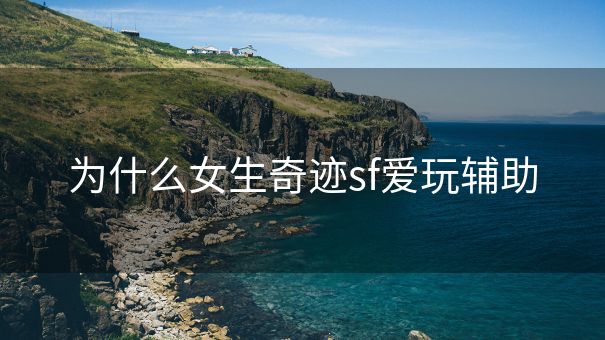 为什么女生奇迹sf爱玩辅助