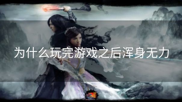 为什么玩完游戏之后浑身无力