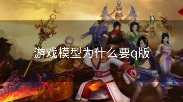 游戏模型为什么要q版
