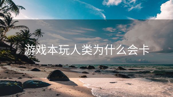 游戏本玩人类为什么会卡