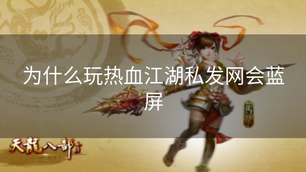 为什么玩热血江湖私发网会蓝屏
