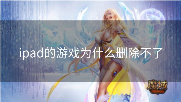 ipad的游戏为什么删除不了