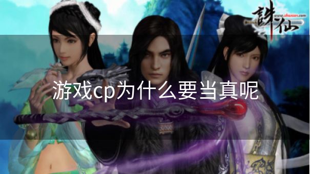 游戏cp为什么要当真呢 游戏cp为什么要当真呢
