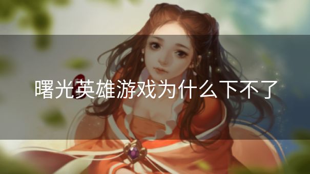 曙光英雄游戏为什么下不了