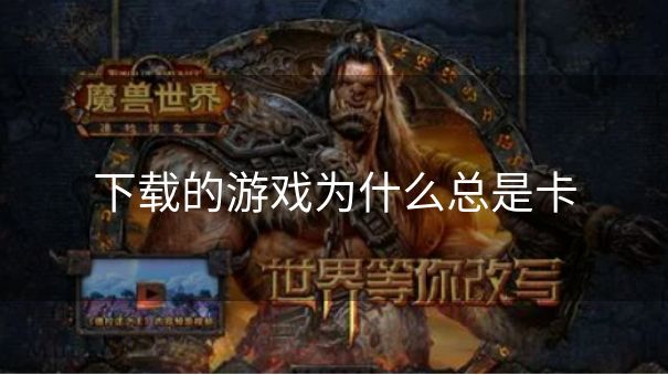 下载的游戏为什么总是卡 下载的游戏为什么总是卡