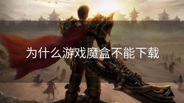 为什么游戏魔盒不能下载