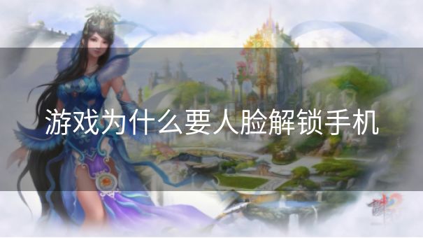 游戏为什么要人脸解锁手机