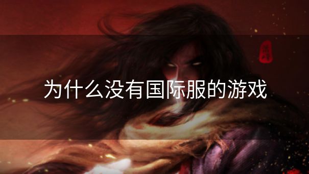 为什么没有国际服的游戏 为什么没有国际服的游戏