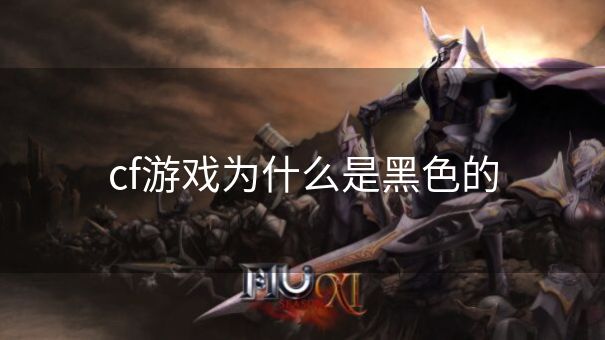 cf游戏为什么是黑色的