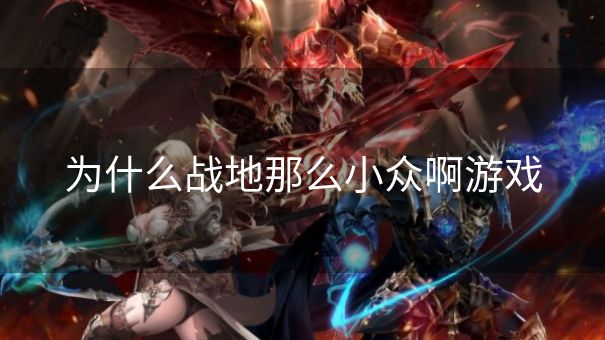 为什么战地那么小众啊游戏