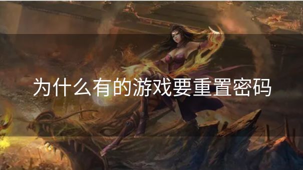 为什么有的游戏要重置密码 为什么有的游戏要重置密码
