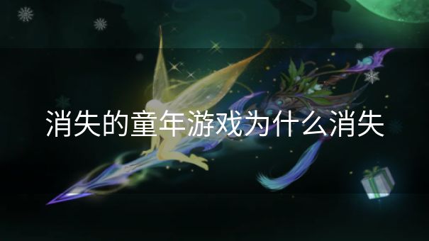 消失的童年游戏为什么消失