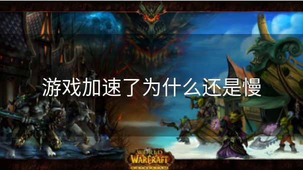 游戏加速了为什么还是慢 游戏加速了为什么还是慢